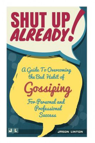 Kniha Shut Up Already!: A Guide to Overcoming the Bad Habit of Gossiping for Personal and Professional Success Jason Linton