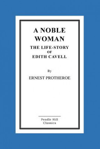 Carte A Noble Woman The Life-Story of Edith Cavell Ernest Protheroe
