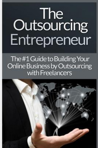Carte Outsourcing Entrepreneur: Build Your Online Business By Outsourcing With Freelancers & Virtual Assistants! James Harper