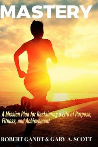 Book Mastery: A Mission Plan for Reclaiming a Life of Purpose, Fitness, and Achievement Robert Gandt