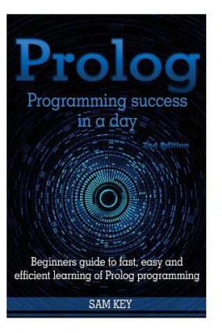 Könyv PROLOG Programming Success in a Day: Beginners Guide to Fast, Easy and Efficient Learning of PROLOG Programming Sam Key