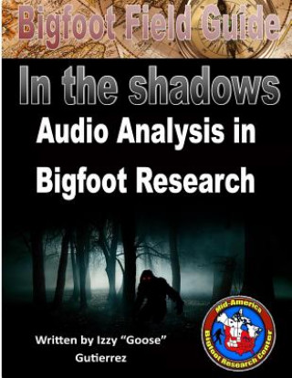 Könyv Bigfoot Field Guide - Audio Analysis in Bigfoot Research: Bigfoot Field Guide - Audio Analysis in Bigfoot Research Izzy Gutierrez