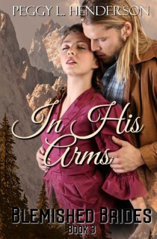 Knjiga In His Arms: Blemished Brides, Book 3 Peggy L Henderson