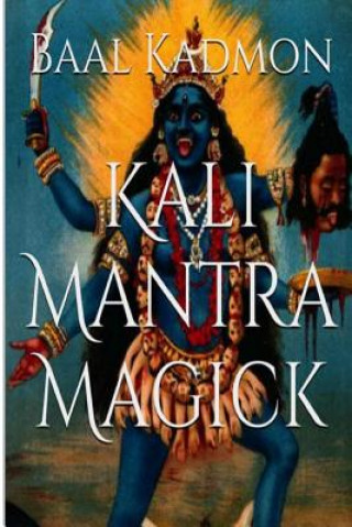 Könyv Kali Mantra Magick: Summoning The Dark Powers of Kali Ma Baal Kadmon