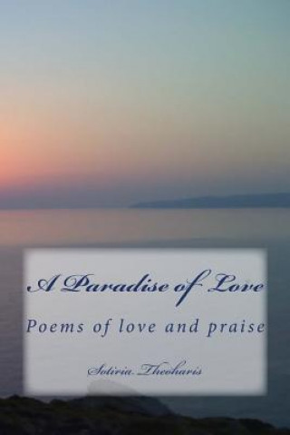 Carte A Paradise of Love: Poems of love and praise Dr Sotiria D Theoharis