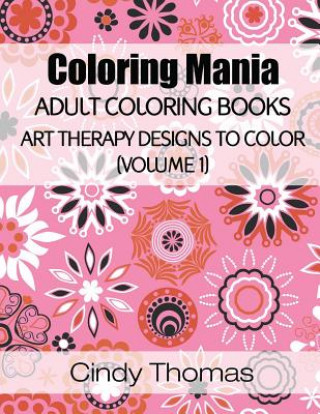 Knjiga Coloring Mania: Adult Coloring Books - Art Therapy Designs to Color (Volume 1): Kaleidoscope Mandala Art Therapy Designs Cindy Thomas