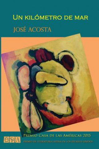 Carte Un kilómetro de mar: Premio Casa de las Américas 2015, Premio de Literatura Latina en los Estados Unidos Jose Acosta
