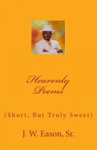 Kniha Heavenly Poems (Short, But Truly Sweet): (Short, But Truly Sweet) MR J W Eason Sr