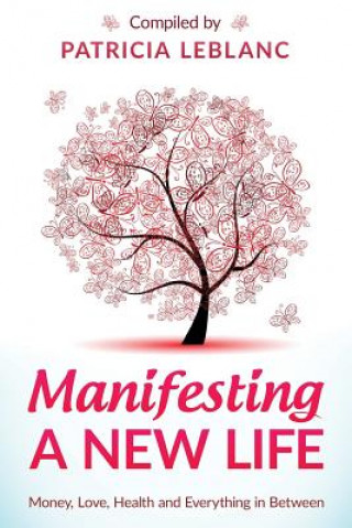 Kniha Manifesting A New Life: Money, Love, Health and Everything in Between. Patricia LeBlanc