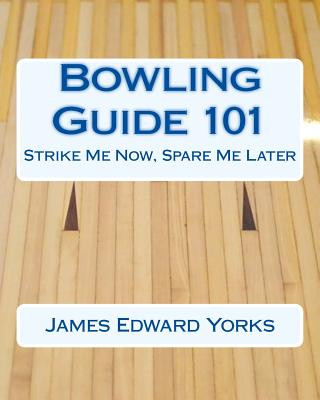 Könyv Bowling Guide 101: Strike Me Now, Spare Me Later James Edward Yorks