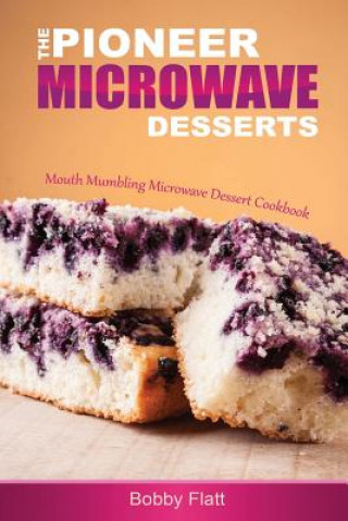 Könyv The Pioneer Microwave Desserts: Mouth Mumbling Microwave Dessert Cookbook Bobby Flatt