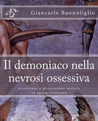 Carte Il demoniaco nella nevrosi ossessiva: ossessione e possessione morale in epoca cristiana Giancarlo Buonofiglio