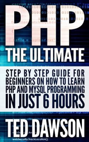 Kniha PHP: The Ultimate Step by Step guide for beginners on how to learn PHP and MYSQL programming in just 6 hours Ted Dawson