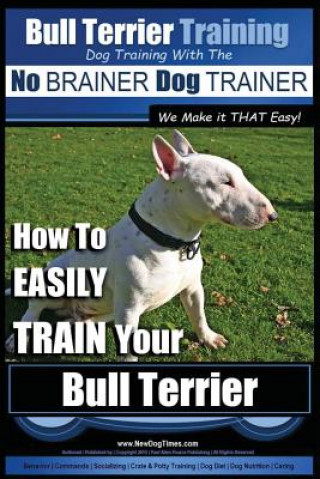 Carte Bull Terrier Training - Dog Training with the No Brainer Dog Trainer We Make It That Easy!: How to Easily Train Your Bull Terrier MR Paul Allen Pearce