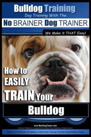 Kniha Bulldog Training Dog Training with the No Brainer Dog Trainer We Make It That Easy!: How to Easily Train Your Bulldog MR Paul Alllen Pearce