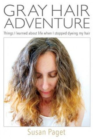 Kniha Gray Hair Adventure: Things I Learned About Life When I Stopped Dyeing My Hair Susan Paget