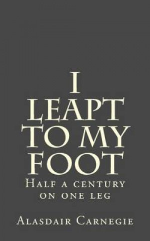 Kniha I leapt to my foot: Half a century on one leg MR Alasdair Carnegie