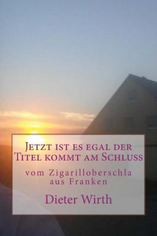 Knjiga Jetzt ist es egal der Titel kommt am Schluss: vom Zigarilloberschla aus Franken Herr Dieter Burghardt Wirth M