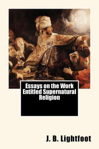 Kniha Essays on the Work Entitled Supernatural Religion J B Lightfoot