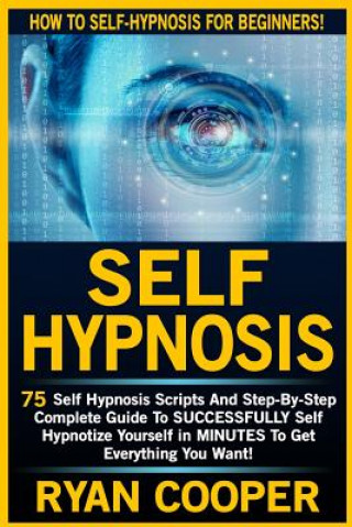 Książka Self Hypnosis: 75 Self Hypnosis Scripts And Step-By-Step Complete Guide To SUCCESSFULY Self Hypnotize Yourself In MINUTES To Get Ever Ryan Cooper