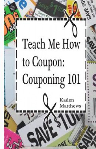 Könyv Teach Me How to Coupon: Couponing 101 Kaden Matthews