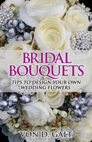 Kniha Bridal Bouquets: Tips to Design Your Own Wedding Flowers Von D Galt