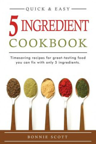 Könyv 5 Ingredient Cookbook: Timesaving Recipes For Great-Tasting Food Bonnie Scott
