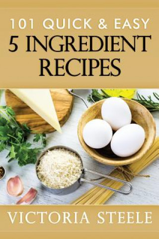 Knjiga 101 Quick & Easy 5 Ingredient Recipes Victoria Steele