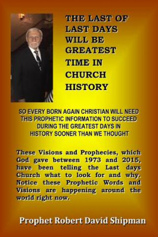 Kniha The Last of Last Days Christians will be Greatest in History: Prophecies of God Between 1975 and 2015 Robert David Shipman