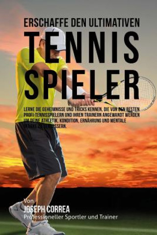 Kniha Erschaffe den ultimativen Tennis-Spieler: Lerne die Geheimnisse und Tricks kennen, die von den besten Profi-Tennisspielern und ihren Trainern angewand Jos Correa (Profi-Sportler Und Trainer)