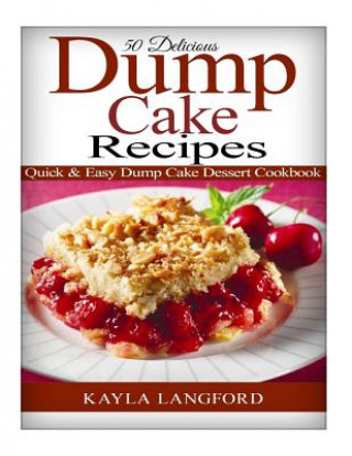 Kniha 50 Delicious Dump Cake Recipes: Quick & Easy Dump Cake Dessert Cookbook Kayla Langford