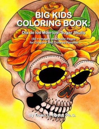 Könyv Big Kids Coloring Book: Dia de los Muertos: Sugar Skulls: 50+ Images on Double-sided Pages for Crayons and Colored Pencils Dawn D Boyer Ph D