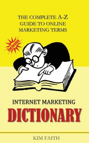 Könyv Internet Marketing DICTIONARY: The Complete A-Z Guide To Online Marketing Terms Kim Faith