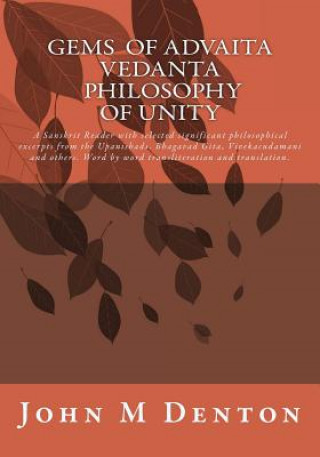 Carte Gems of Advaita Vedanta - Philosophy of Unity: A Sanskrit Reader with Selected Significant Philosophical Excerpts from the Upanishads, Bhagavad Gita, John M Denton