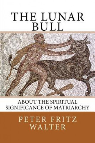 Kniha The Lunar Bull: About the Spiritual Significance of Matriarchy Peter Fritz Walter