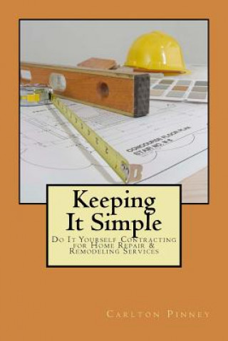 Knjiga Keeping it Simple Do-it-Yourself Contracting for Home Repair & Remodeling Services Carlton a Pinney