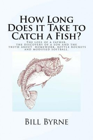 Kniha How Long Does it Take to Catch a Fish?: The loss of a father, the discovery of a son and the truth about homework, bottle rockets and modified softbal Bill Byrne