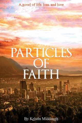 Könyv Particles of Faith: A Novel of Life, Loss, and Love Kristin Middaugh