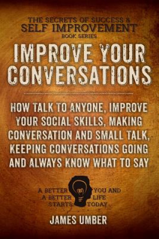 Knjiga Improve Your Conversations: How Talk To Anyone, Improve Your Social Skills, Making Conversation and Small Talk, Keeping Conversations Going and Al James Umber