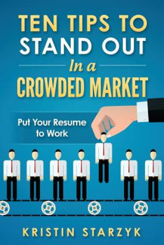 Könyv Ten Tips to Stand Out In a Crowded Market: Put Your Resume to Work Kristin Starzyk