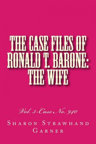 Kniha The Case Files of Ronald T. Barone: The Wife: Vol. 3-Case No. 940 Sharon Strawhand Garner