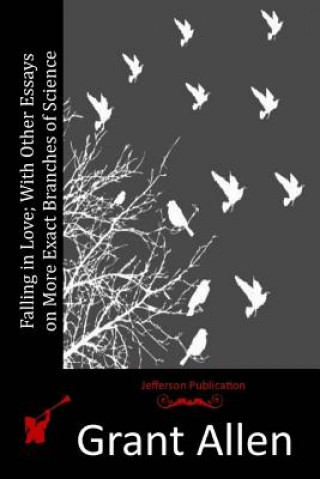 Carte Falling in Love; With Other Essays on More Exact Branches of Science Grant Allen