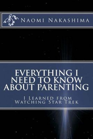 Könyv Everything I Need to Know About Parenting I Learned from Watching Star Trek Naomi D Nakashima
