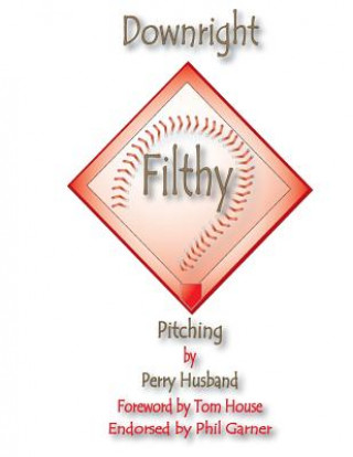 Carte Downright Filthy Pitching Book 1: The Science of Effective Velocity MR Perry L Husband