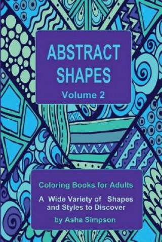 Könyv Abstract Shapes: Coloring Book for Adults Volume 2: A Wide Variety of Shapes and Styles to Discover Asha Simpson