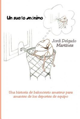 Carte Un sue?o anónimo: Una historia de baloncesto amateur para amantes de los deportes de equipo Jordi Delgado Martinez