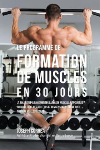 Carte Le programme de formation de Muscles en 30 Jours: La solution pour augmenter la masse musculaire pour les bodybuilders, les athletes et les gens qui v Correa (Athlete Professionnel Et Entrain