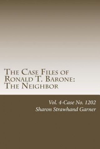 Kniha The Case Files of Ronald T. Barone: The Neighbor: Vol. 4-Case No. 1202 Sharon Strawhand Garner