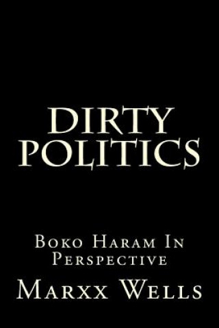 Könyv Dirty Politics: Boko Haram in Perspective Marxx Wells