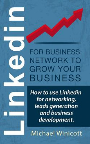 Könyv Linkedin for Business: Network to Grow your Business: How to use Linkedin for networking, leads generation and business development. Michael Winicott